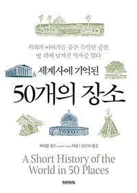 세계사에 기억된 50개의 장소 - 시대의 이야기를 품은 특별한 공간, 땅 위에 남겨진 역사를 읽다