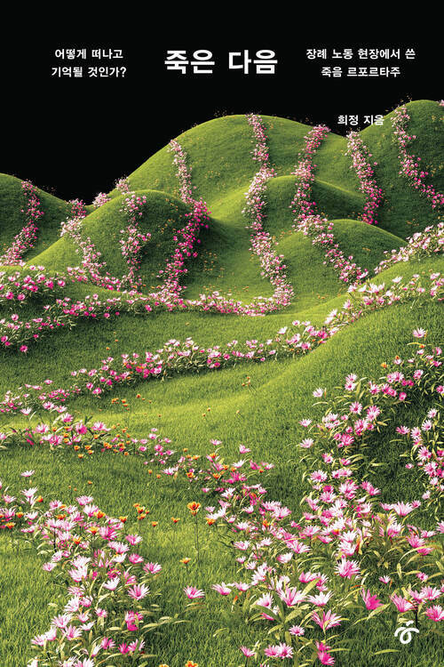 죽은 다음 - 어떻게 떠나고 기억될 것인가? 장례 노동 현장에서 쓴 죽음 르포르타주
